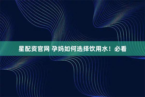 星配资官网 孕妈如何选择饮用水！必看