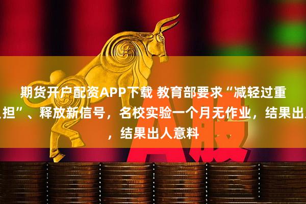 期货开户配资APP下载 教育部要求“减轻过重作业负担”、释放新信号，名校实验一个月无作业，结果出人意料
