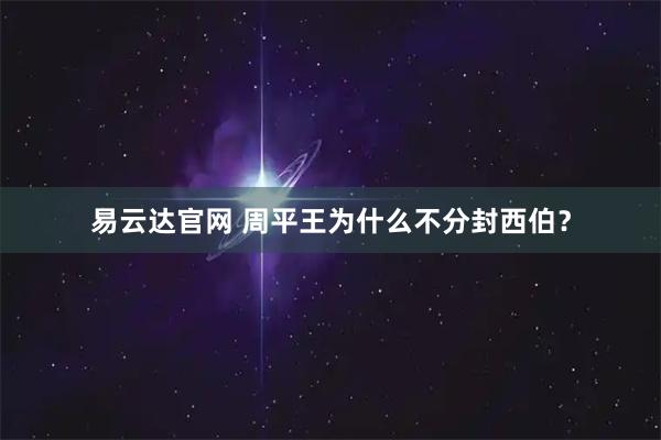 易云达官网 周平王为什么不分封西伯？
