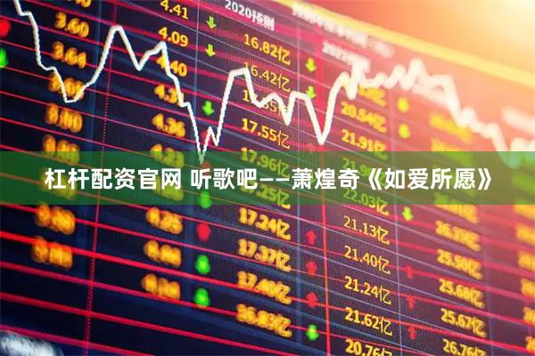 杠杆配资官网 听歌吧——萧煌奇《如爱所愿》