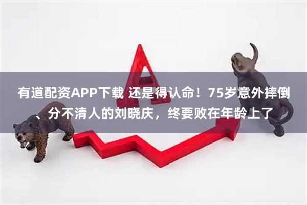 有道配资APP下载 还是得认命！75岁意外摔倒、分不清人的刘晓庆，终要败在年龄上了