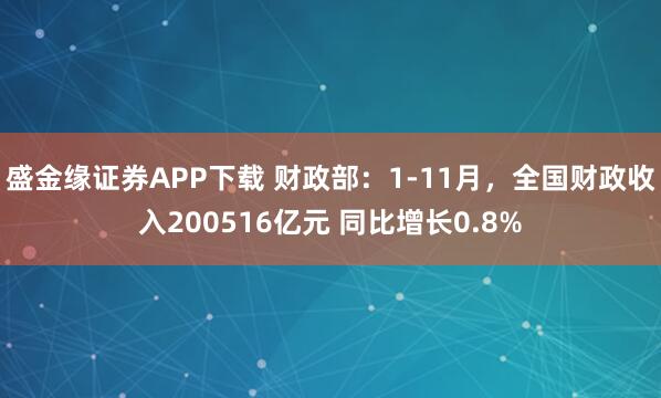 盛金缘证券APP下载 财政部：1-11月，全国财政收入200516亿元 同比增长0.8%