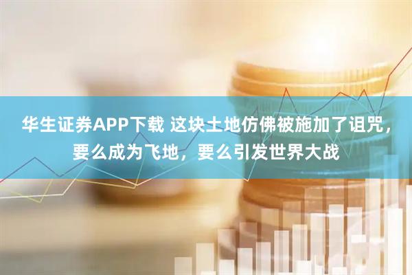 华生证券APP下载 这块土地仿佛被施加了诅咒，要么成为飞地，要么引发世界大战