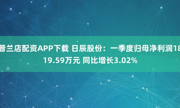 普兰店配资APP下载 日辰股份：一季度归母净利润1819.59万元 同比增长3.02%
